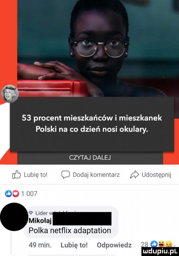 procent mieszkańców i mieszkanek polski na co dzień nosi okulary. czytaj dalej c lubię toi o dodą komentarz i udostepnu ix adaptation   min. lunięto odpowiedz    mduplu pl