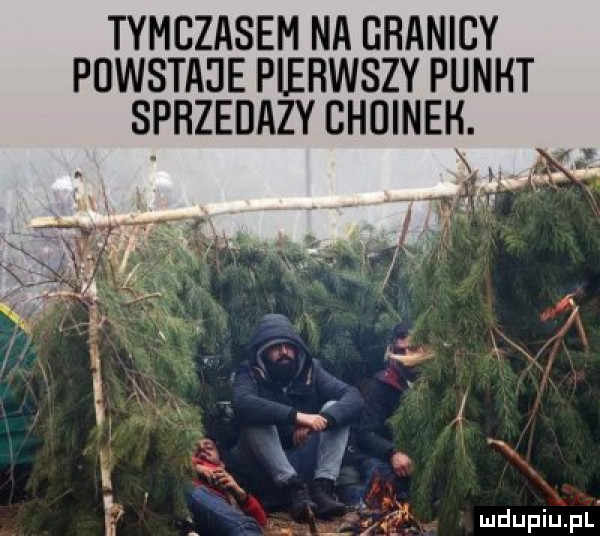 tymczasem na granicy puwsta je pierwszy punkt sprzedaży choineh. abakankami a   mdupiupl