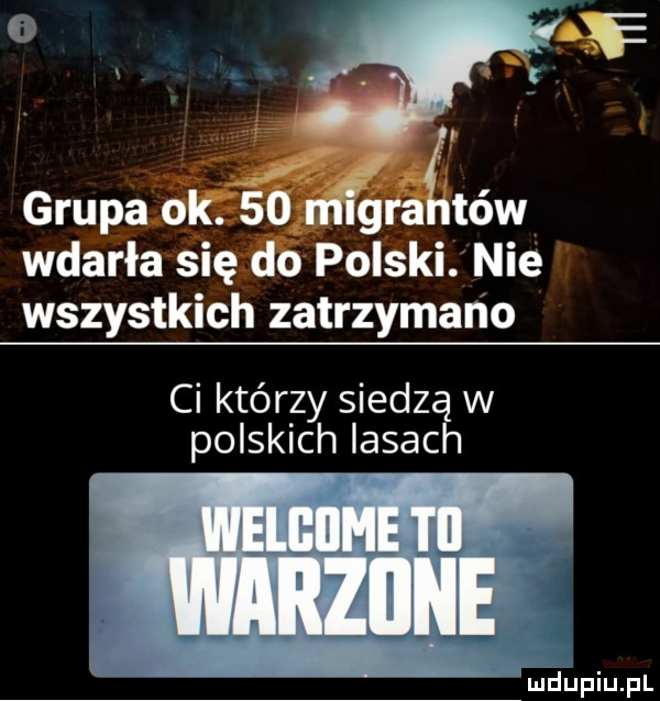 grupa ok.    grantów wdarła się do polski nie wszystkich zatrzymano ci którzy siedzą w polskich lasach