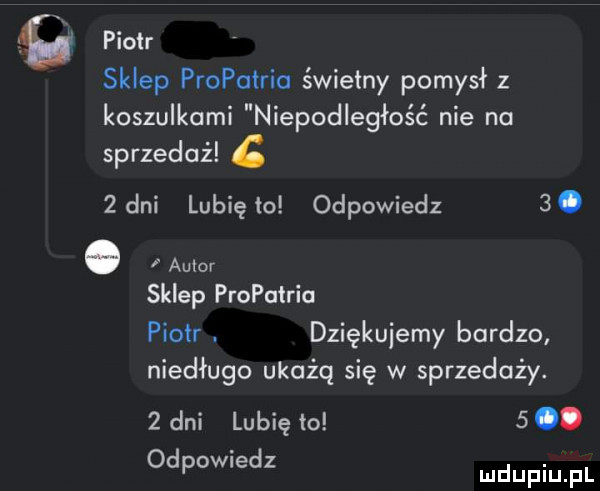 tg piotr sklep fropclric świetny pomysł z koszulkami niepodległość nie na sprzedaż  dni lubięło odpowiedz  . o aw sklep profatrio piotr. dziękujemy bardzo niedługo ukażą się w sprzedaży.   dni lubię to  . odpowiedz