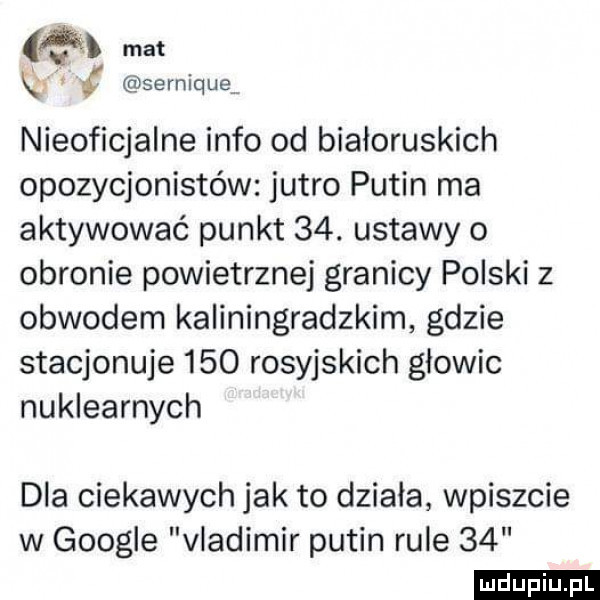 w mat qw serniquą nieoficjalne info od białoruskich opozycjonistów jutro putin ma aktywować punkt   . ustawy o obronie powietrznej granicy polski z obwodem kaliningradzkim gdzie stacjonuje     rosyjskich glowie nuklearnych dla ciekawych jak to działa wpiszcie w google vladimir putin rule