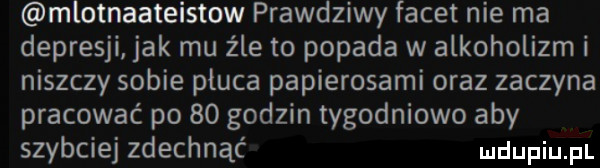 mlotnaateistow prawdziwy facet nie ma depresji jak mu źle to popada w alkoholizm i niszczy sobie płuca papierosami oraz zaczyna pracować po    godzin tygodniowo aby szybciej zdechnąć