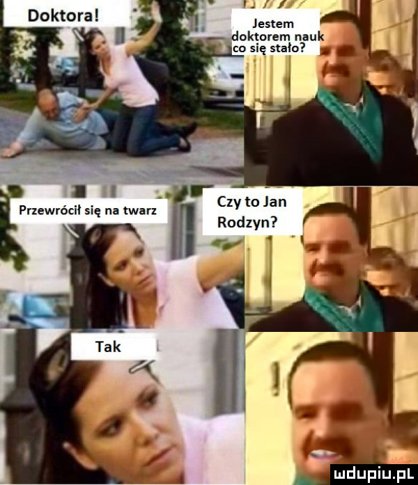 pnewrócil się na twarz jestem doktorem nauk co się stalo i czy to jan rodzin