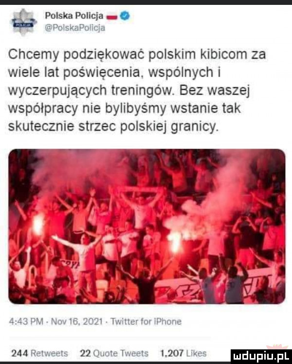 polska pollcla. po skapo lala chcemy podziękować polskim kibicom za wiele lat poświęcenia wspólnych i wyczerpujących treningów bez waszej współpracy nie bylibyśmy wstanie tak skutecznie strzec polskie granicy.     pm n           tv iuerfmipnone       limes        quote tweas