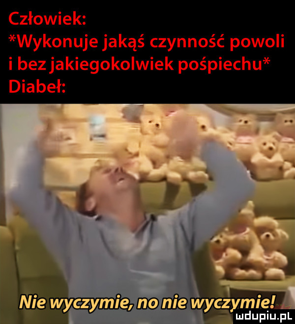 człowiek wykonuje jakąś czynność powoli i bez jakiegokolwiek pośpiechu diabeł ee ni ewyezymiel