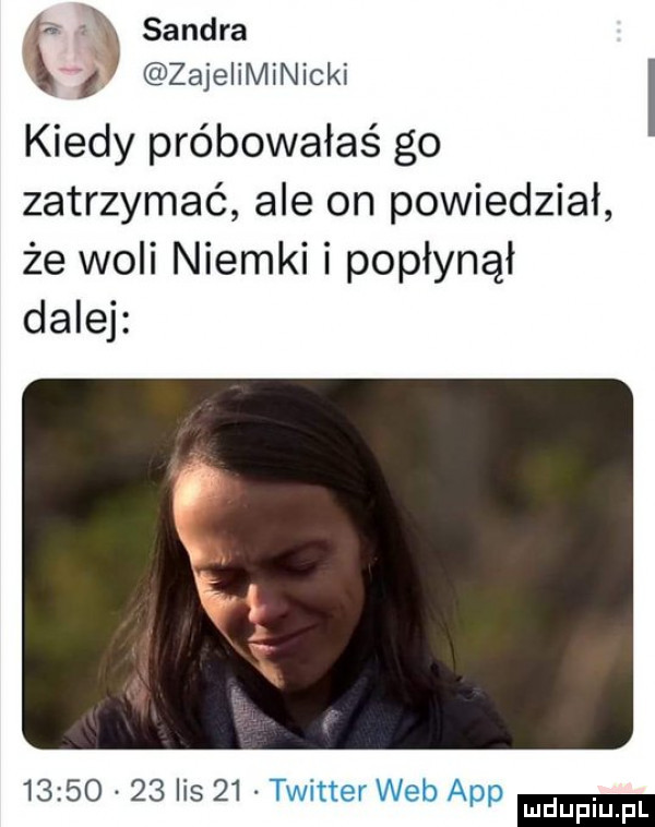 sandra t zajeiiminicki kiedy próbowałaś go zatrzymać ale on powiedział że woli niemki i popłynął dalej          lis    twitter web aap