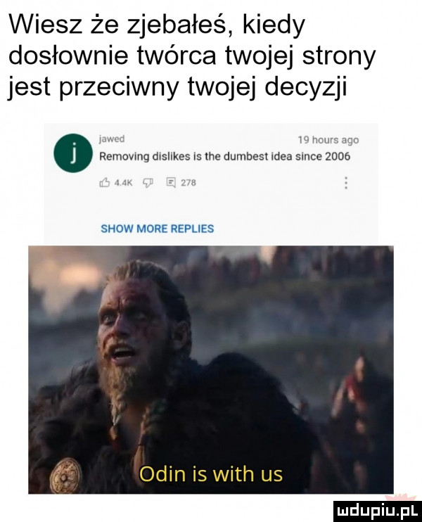 wiesz że zjebałeś kiedy dosłownie twórca twojej strony jest przeciwny twojej decyzji yam i a   removmg dtsllkes is tee dumbest idea sance      w show more replies ocin is with us ludu iu. l