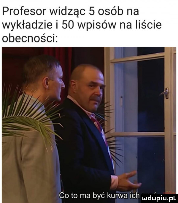 profesor widząc   osób na wykładzie i    wpisów na liście obecnośck o   i i co to ma być kurwa ich mdﬁpiupl