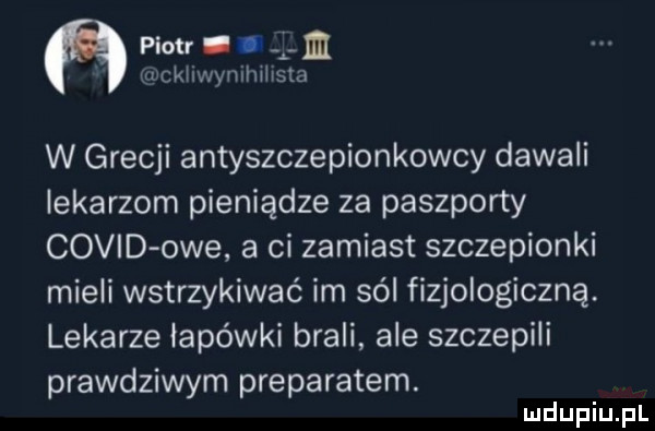 piotr. i m garckhwynilnhsta w grecji antyszczepionkowcy dawali lekarzom pieniądze za paszporty covid owe a ci zamiast szczepionki mieli wstrzykiwać im sól fizjologiczną. lekarze łapówki brali ale szczepili prawdziwym preparatem