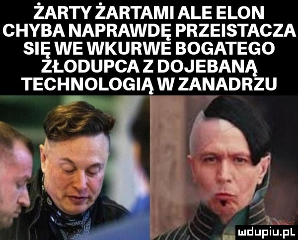 żarty żartami ale egon chyba naprawdę przeistacza się we wkurwe bogatego złodupca z dojebaną technologiąw zanadrzu l m u ik u l