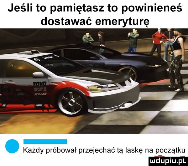 jeśli to pamiętasz to powinieneś dostawać emeryturę każdy próbował przejechać tą laskę na początku