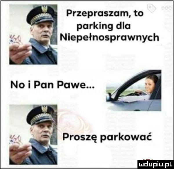 przepraszam to parking dla niepełnosprawnych no i pan pace. proszę parkować