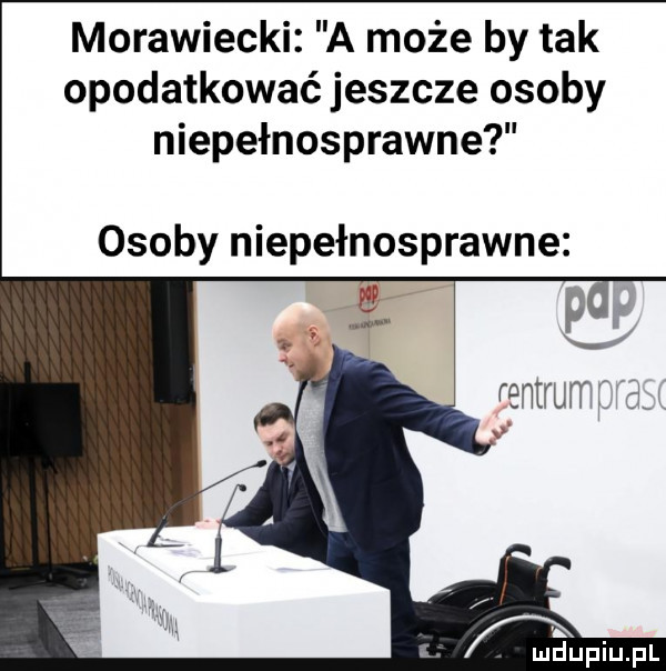 morawiecki a może by tak opodatkować jeszcze osoby niepełnosprawne osoby niepełnosprawne qupiupl