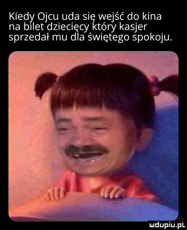 kiedy ojcu uda się wejść do kina na bilet dziecięcy który kasjer sprzedał mu dla świętego spokoju