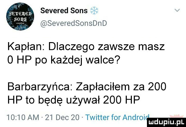 severed sens severedsonsdnd severe b  kapłan dlaczego zawsze masz   hp po każdej walce barbarzyńca zapłaciłem za     hp to będę używał     hp       am    dec    twitterforandroitmm