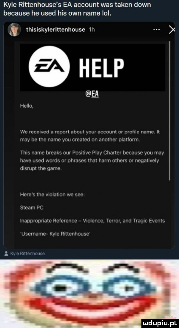 kale rittenhouse s ea account was token down because he used his ozn nade lol. thisiskylerittenhouse  h ﬂ hena we recewed a report abdul your account or preme nade i may be tee nade y-u created on another plauorrn tais nade breaks ocr posmve play cnerter because y-u may hace used woods or phrases trat herm others or nogetwely disrupt he game here s me wolahon we sie steam pc mappropnare reference v olence terror and tragrc events username kyoe ruttenhouse ere rmermouze