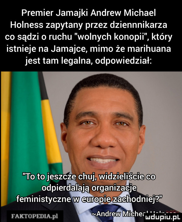 premier jamajki andrew michael holness zapytany przez dziennnikarza co sądzi o ruchu wolnych konopki który istnieje na jamajce mimo że marihuana jest tam legalna odpowiedział