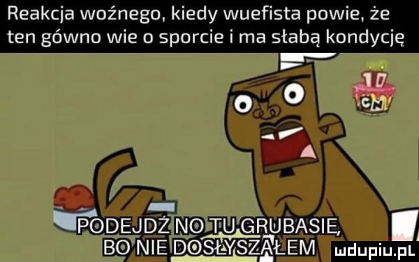 reakcja ważnego kiedy wuefista powie że ten gówno wie o sporcie i ma słabą kondycję