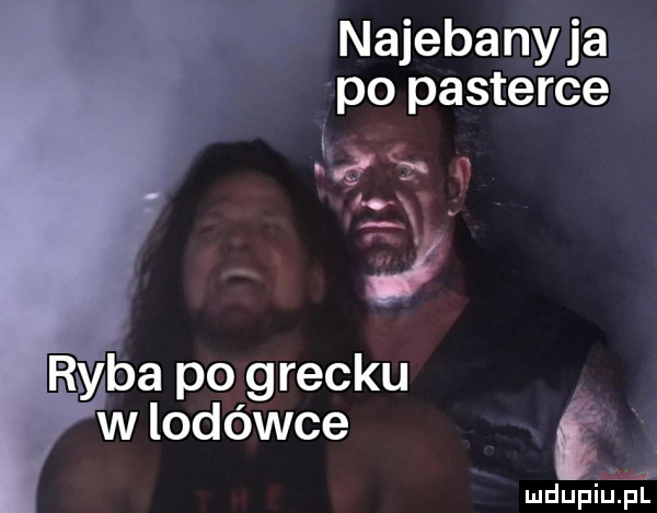 najebanyja po pasterce     a     ryba po grecku wlodówce