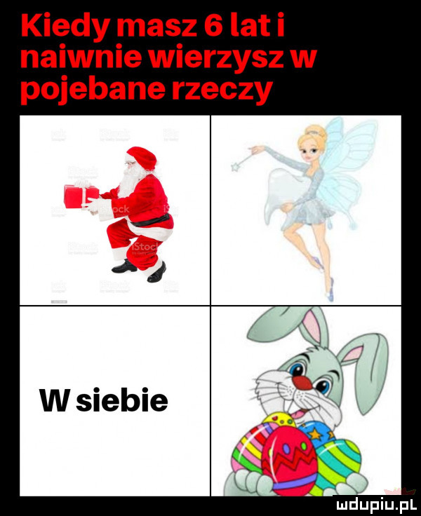 kiedy masz   lat i naiwnie wierzysz w pojebane rzeczy