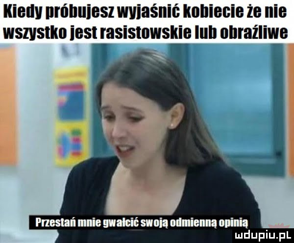 kieliv urńhuiesz wviaśnić kenieeie że nie wszystko iest rasismwskie lill obraźliwe przestań nie nabić suni neil etną mia