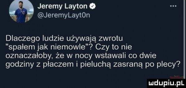 jeremy lakton o jeremylayton dlaczego ludzie używają zwrotu spałem jak niemowle czy to nie oznaczałoby że w nocy wstawali co dwie godziny z płaczem i pieluchą zasraną po plecy