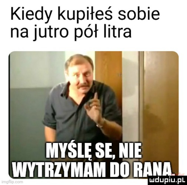 kiedy kupiłeś sobie na jutro pół litra i myślę se. nie wytbiymam ibl mina dripu pl