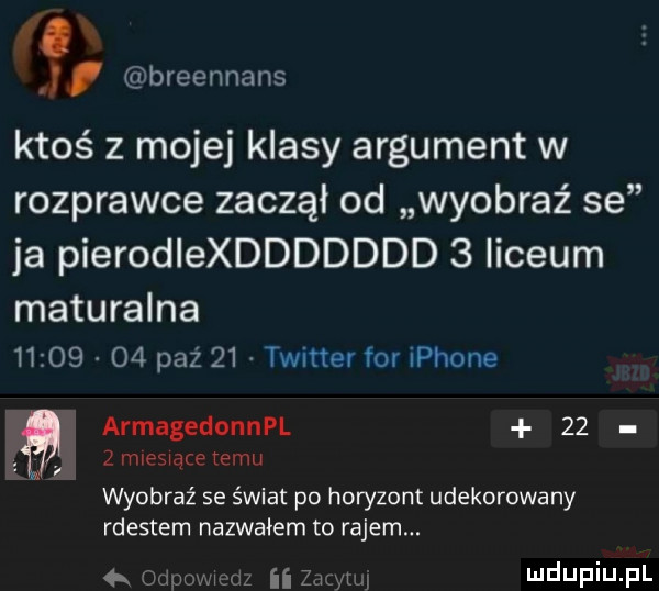 i. k j breennans ktoś z mojej klasy argument w rozprawce zaczął od wyobraź se ja pierodlexddddddd   liceum maturalna          paź    timer for iphone a armagedonnpl    z mleswące temu wyobraź se świat po horyzont udekorowany rdestem nazwałem to rajem.   ii oi