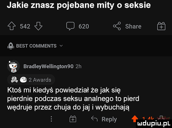 jakie znasz pojebane mity o seksie     c     z stare  g best comments v i. g bradleywellinglonqu  h a e z awards ktoś mi kiedyś powiedział że jak się pierdnie podczas seksu analnego to pierd wędruje przez chuja do jaj i wybuchają i il   repry maﬁpiupl