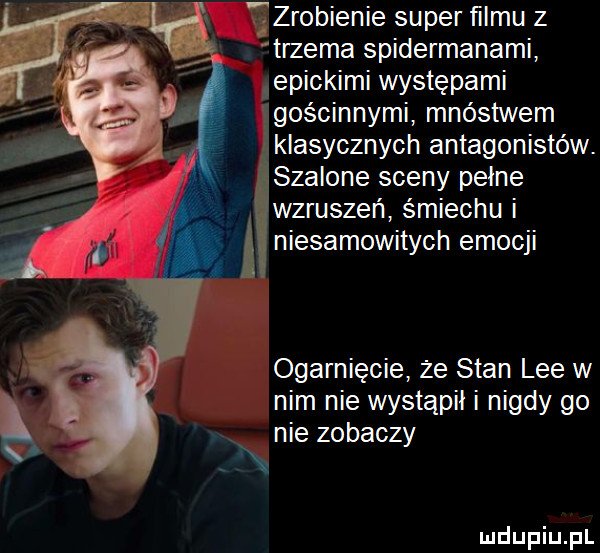 zrobienie super ﬁlmu z trzema spidermanami epickimi występami igościnnymi mnóstwem klasycznych antagonistów. szalone sceny pełne wzruszeń śmiechu i a niesamowitych emocji ogarnięcie że stan lee w nim nie wystąpił i nigdy go x nie zobaczy