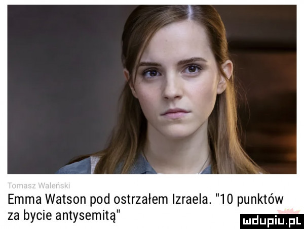 emma watson pod ostrzałem izraela     punktów za bycie antysemitą