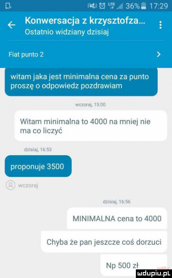 konwersacja z krzyszlofza. ostatnio wndznany desna fiat punto witam jaka jest minimalna cena za punto proszę o odpowiedz pozdrawiam wdam mammalna to      ha miej me mm    h t yv proponuje      mwnimalnauuhj      chyba ze pan jeszcze cos dorzucx np      ł