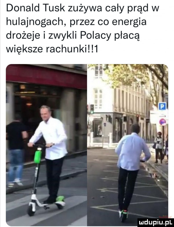 donald tusk zużywa cały prąd w hulajnogach przez co energia drożeje i zwykli polacy płacą większe rachunki