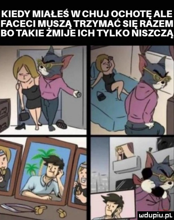 kiedy miałeś w chuj qchotę ale faceci muszą trzymac się razem bo takie zmije ich tylko niszczą