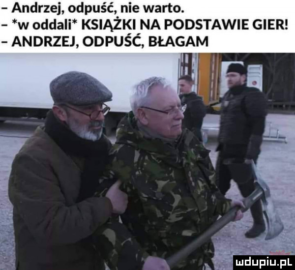 andrzej odpuśćn nie warto. w oddali ksiazifi na podstawie gier andrzej odpusc błagam