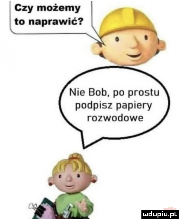 czy możemy to naprawić nie bob po prestu podpisz papiery rozwodowe ludu iu. l