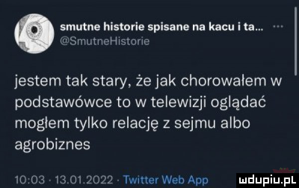 smutne historie spisane na kacu i ta. smutnehjstane jestem tak stary że jak chorowałem w podstawówce to w telewizji oglądać mogłem tylko relację z sejmu albo agrobiznes                 timer web aap