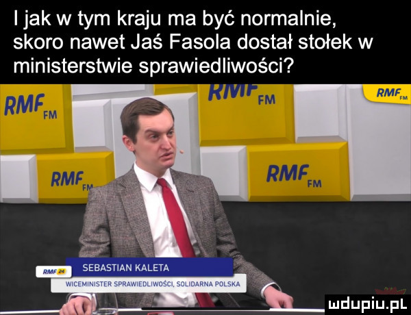 imak w tym kraju ma być normalnie skoro nawet jaś fasola dostał stołek w ministerstwie sprawiedliwości