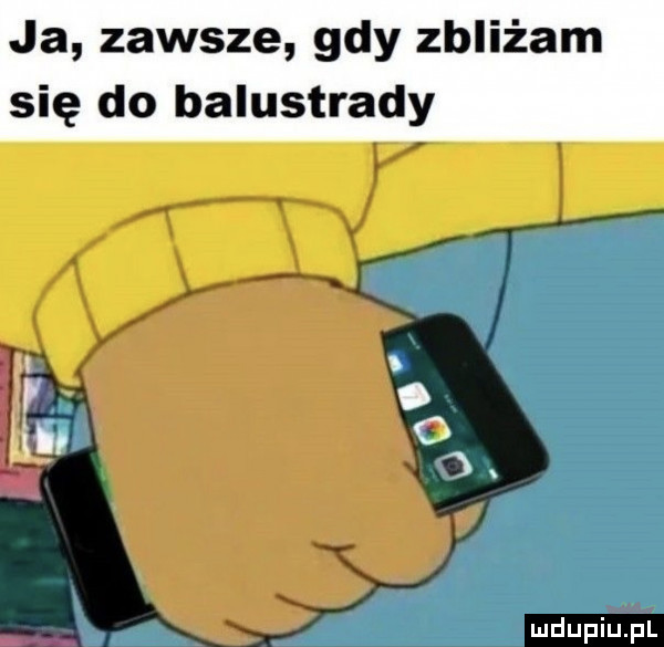 ja zawsze gdy zbliżam się do balustrady ludu iu. l