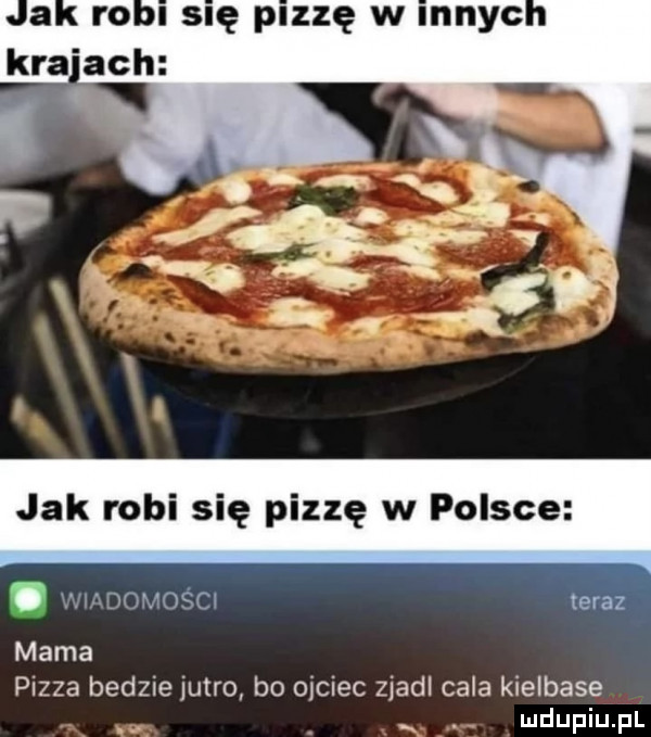 jak robi się pizzę w polsce wm domości teraz mama pizza bedzie jutro bo ojciec zjadl cala kielbase