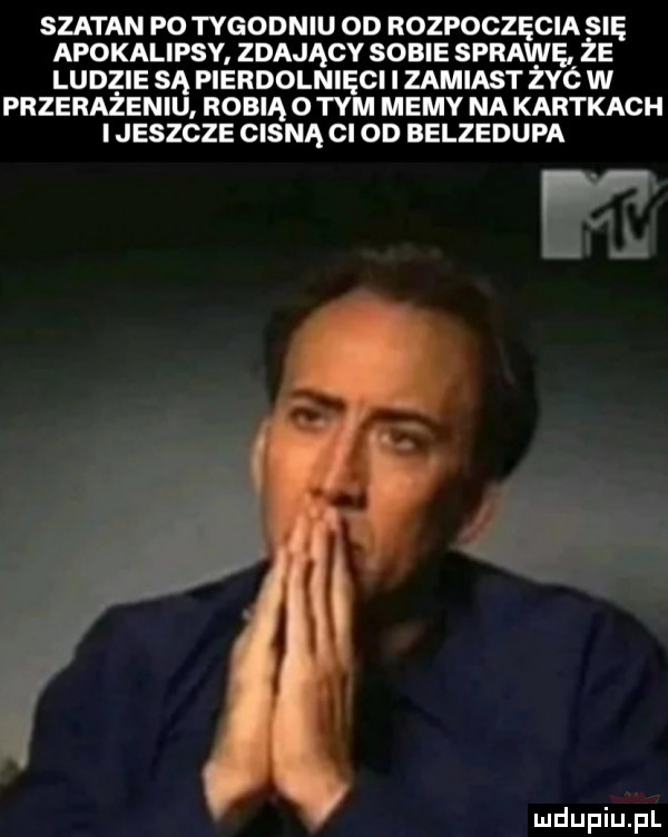 szatan po tygodniu od rozpoczęcia się apokalipsy zdający sobie sprawę że ludzie są pierdolnięci i zamiast zyc w przerazeniu robią o tym memy na kartkach i jeszcze cisną ci od belzedupa pl