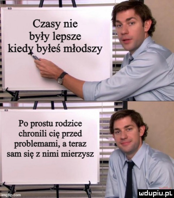 czasy nie były lepsze kiedy byłeś młodszy po prestu rodzice chronili cię przed problemami a teraz sam się z nimi mierzysz w