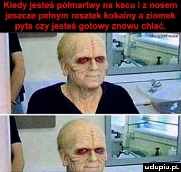 kiedy jesteś półmartwy na kacu i z nosem jeszcze pełnym resztek kokainy a ziomek pyta czy jesteś gotowy znowu chlać. k