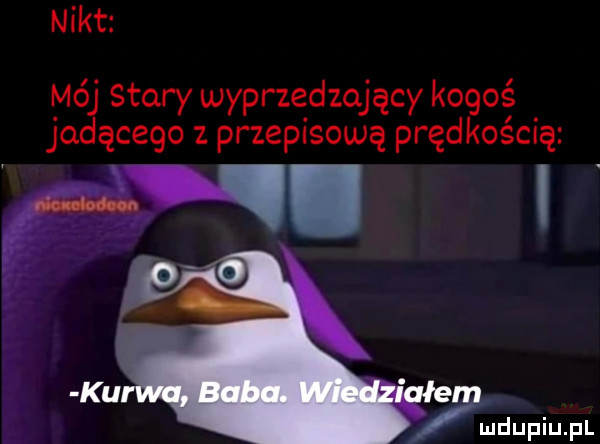 nikt mój stary wyprzedzający kogoś jad ącego z przepisową prędkością fe. ludupiupl