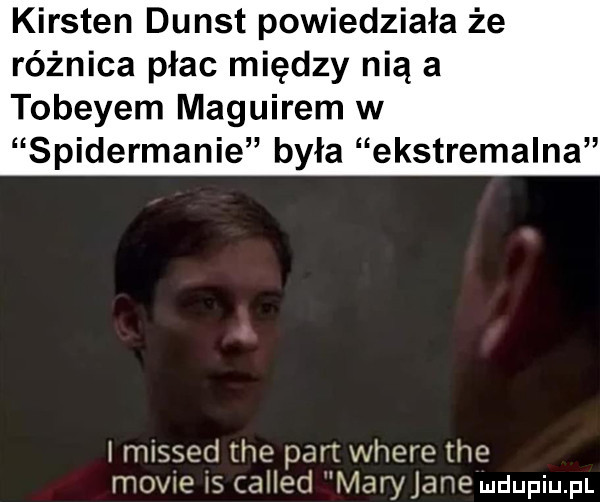 kersten dunst powiedziała że różnica płac między nią a toberem maguirem w spidermanie była ekstremalna i missed tee pam where tee mobie is cahed h  alyjane