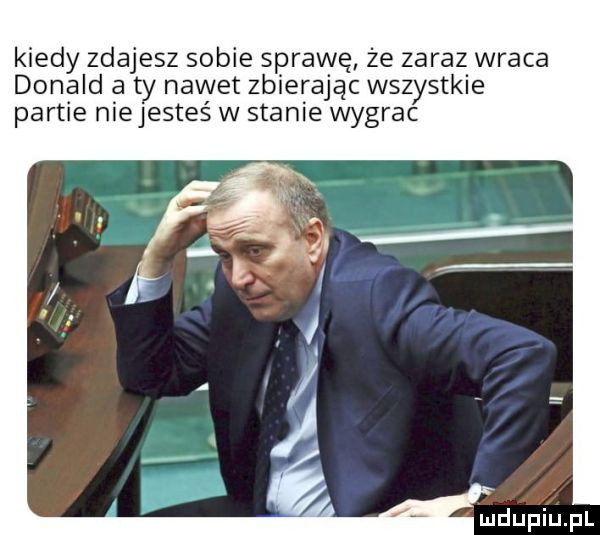 kiedy zdajesz sobie sprawę że zaraz wraca donald a ty nawet zbierając wszystkie partie niejesteś w stanie wygrac