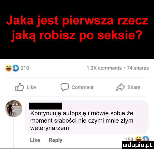 jaka jest pierwsza rzecz jaką robisz po seksie kontynuuje autopsję i mówię sobie że moment słabości nie cnymi mnie złym weterynarzem lar remy