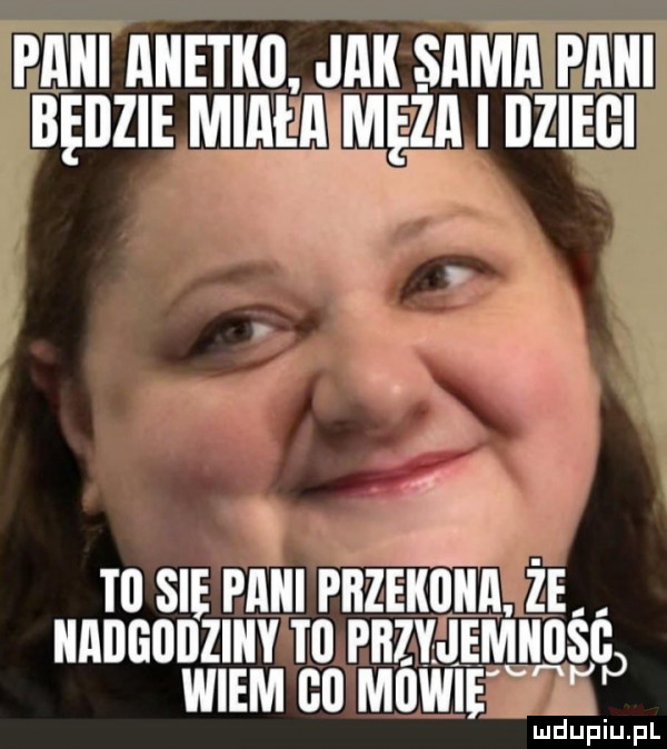 paki anetko jak sama pani beijzie miałamęza i dzieci v   o t  sie paki pkzekoka. że kaiiguiiziky t  pkzyjeiyikuśgp wiem gl mowie luduiup p l