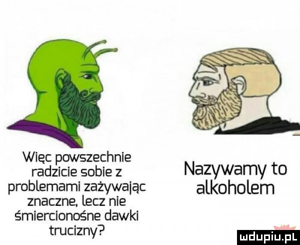 wiec powszechnie radzicie sobie z nazywamy to problemami zażywając alkoholem znaczne lecz nie śmiercionośne dawkl truciznv