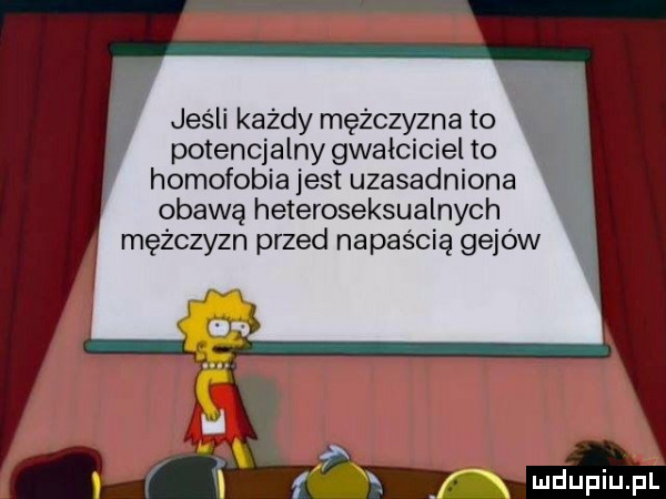 jeśli każdy mężczyzna to potencjalny gwałciciel to homofobia jest uzasadniona obawą heteroseksualnych mężczyzn przed napaścią gejów f. f xv